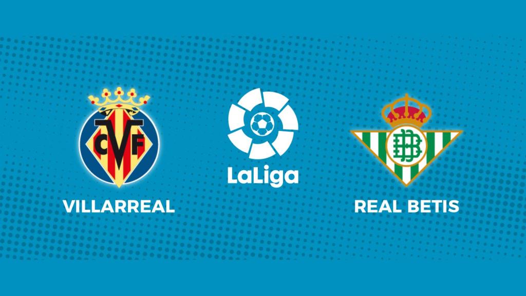 Villarreal - Real Betis: siga en directo el partido de La Liga