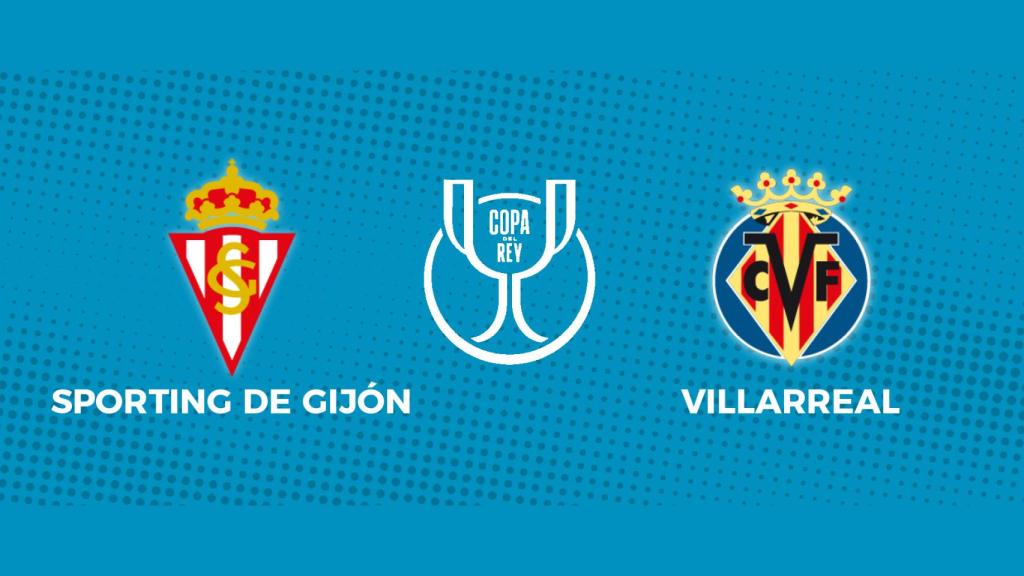Sporting de Gijón - Villarreal: siga el partido de la Copa del Rey, en directo
