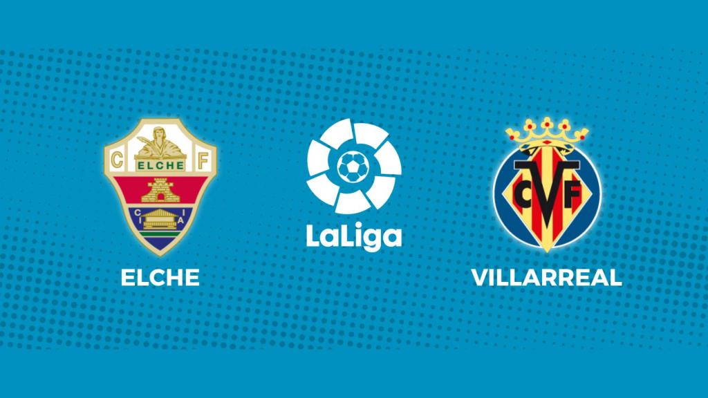 Elche - Villarreal: siga el partido de La Liga, en directo